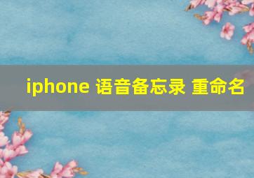 iphone 语音备忘录 重命名